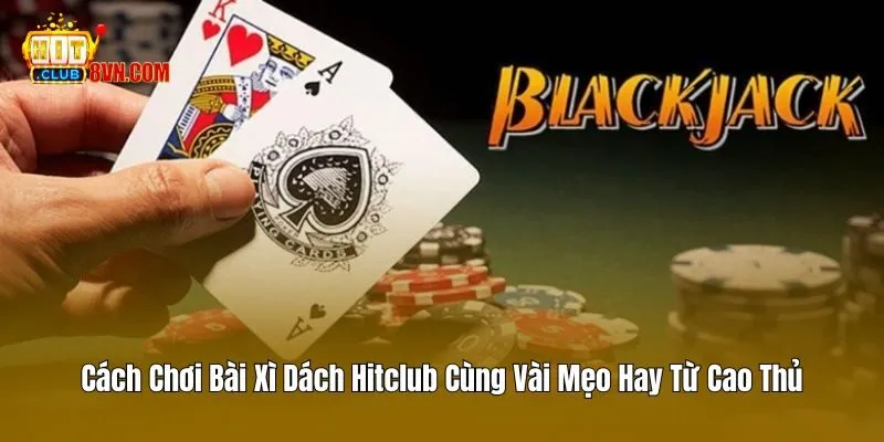 Cách Chơi Bài Xì Dách Hitclub Cùng Vài Mẹo Hay Từ Cao Thủ 4 Cách Chơi Bài Xì Dách Hitclub Cùng Vài Mẹo Hay Từ Cao Thủ