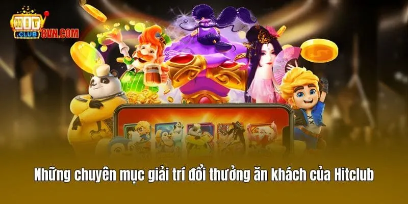 Hitclub 15 Những chuyên mục giải trí đổi thưởng ăn khách của Hitclub