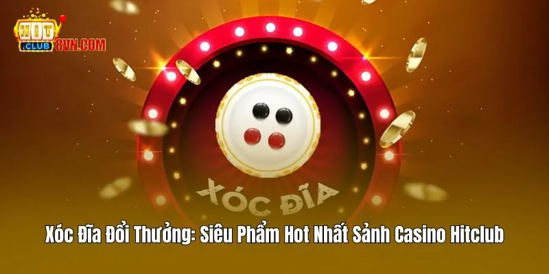 Xóc Đĩa Đổi Thưởng - Siêu Phẩm Hot Nhất Sảnh Casino Hitclub 2 Xóc Đĩa Đổi Thưởng – Siêu Phẩm Hot Nhất Sảnh Casino Hitclub